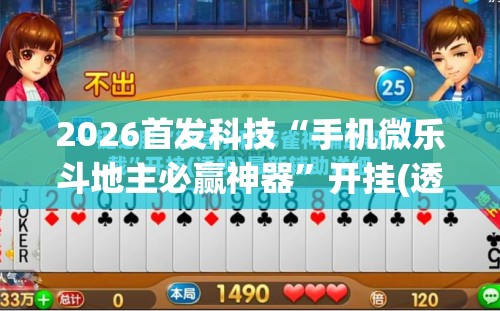 2026首发科技“手机微乐斗地主必赢神器”开挂(透视)辅助神器