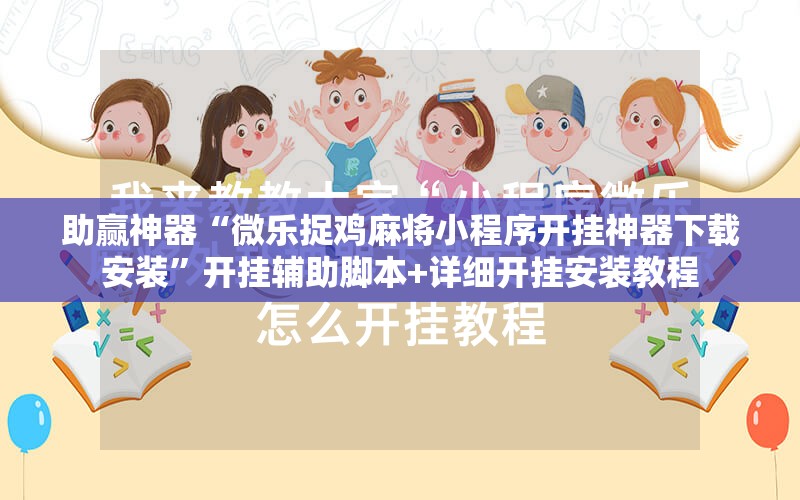 助赢神器“微乐捉鸡麻将小程序开挂神器下载安装”开挂辅助脚本+详细开挂安装教程