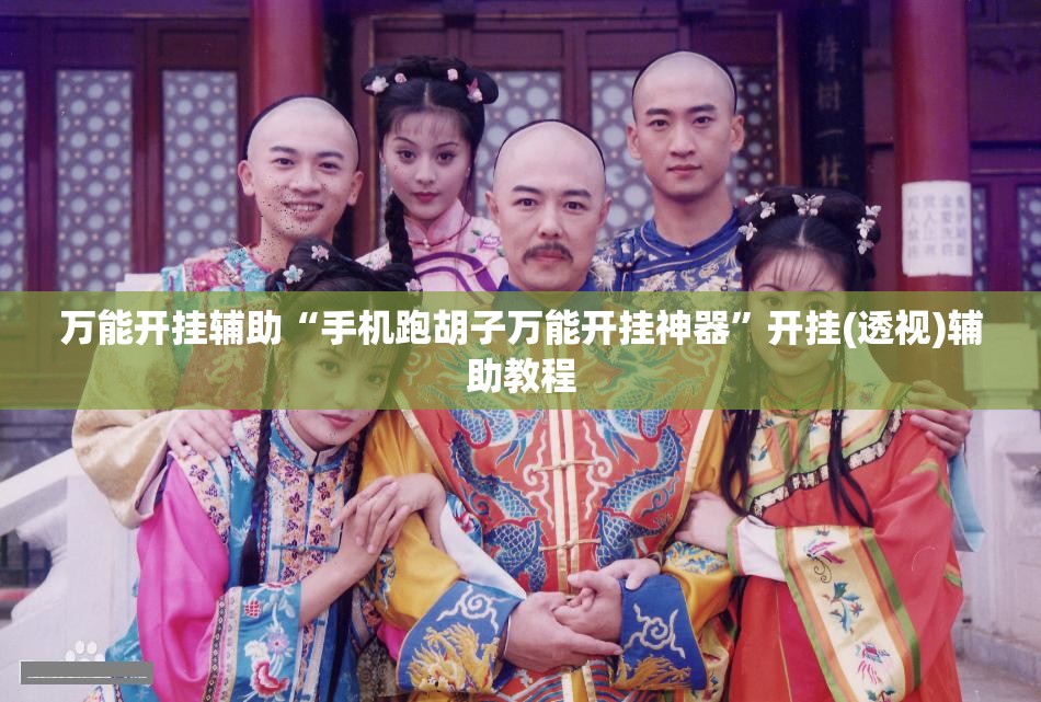 万能开挂辅助“手机跑胡子万能开挂神器”开挂(透视)辅助教程