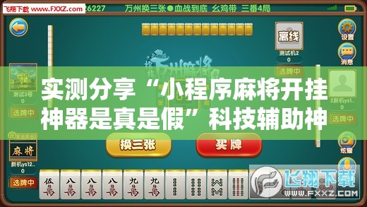 实测分享“小程序麻将开挂神器是真是假	”科技辅助神器手机版