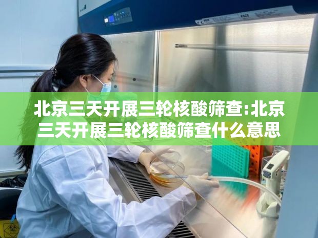 北京三天开展三轮核酸筛查:北京三天开展三轮核酸筛查什么意思 北京三天开展三轮核酸筛查:北京三天开展三轮核酸筛查什么意思