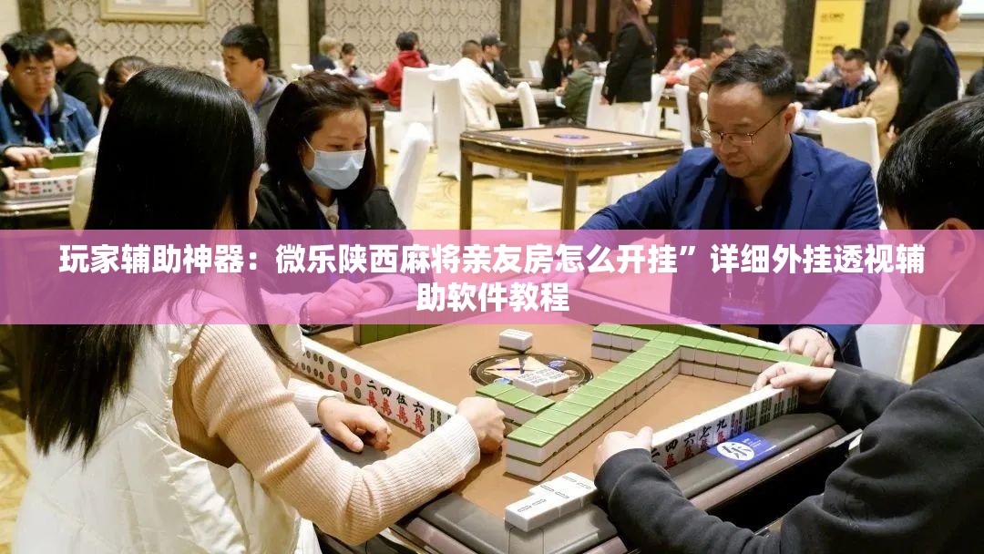 玩家辅助神器：微乐陕西麻将亲友房怎么开挂”详细外挂透视辅助软件教程
