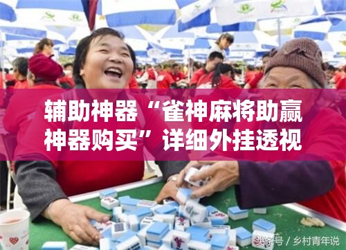 辅助神器“雀神麻将助赢神器购买”详细外挂透视辅助软件教程