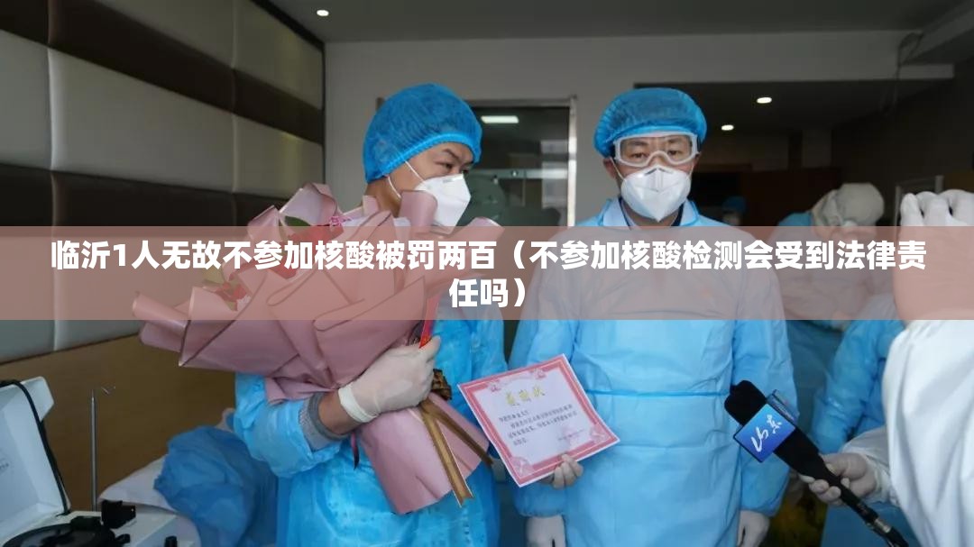 临沂1人无故不参加核酸被罚两百（不参加核酸检测会受到法律责任吗）
