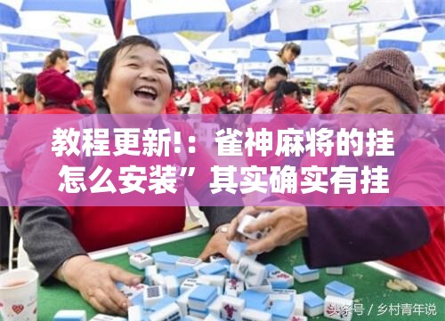 教程更新!：雀神麻将的挂怎么安装	”其实确实有挂