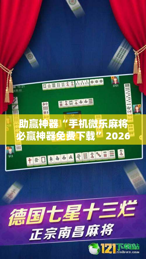助赢神器“手机微乐麻将必赢神器免费下载”2026开挂教程步骤