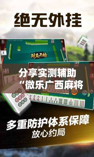 分享实测辅助“微乐广西麻将专用神器”其实确实有挂