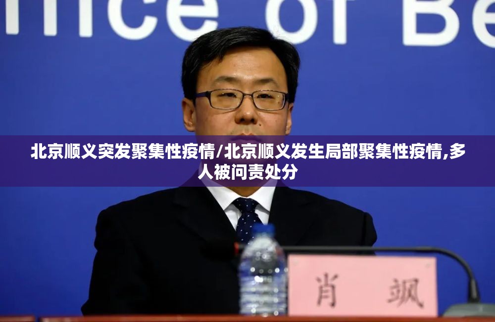 北京顺义突发聚集性疫情/北京顺义发生局部聚集性疫情,多人被问责处分