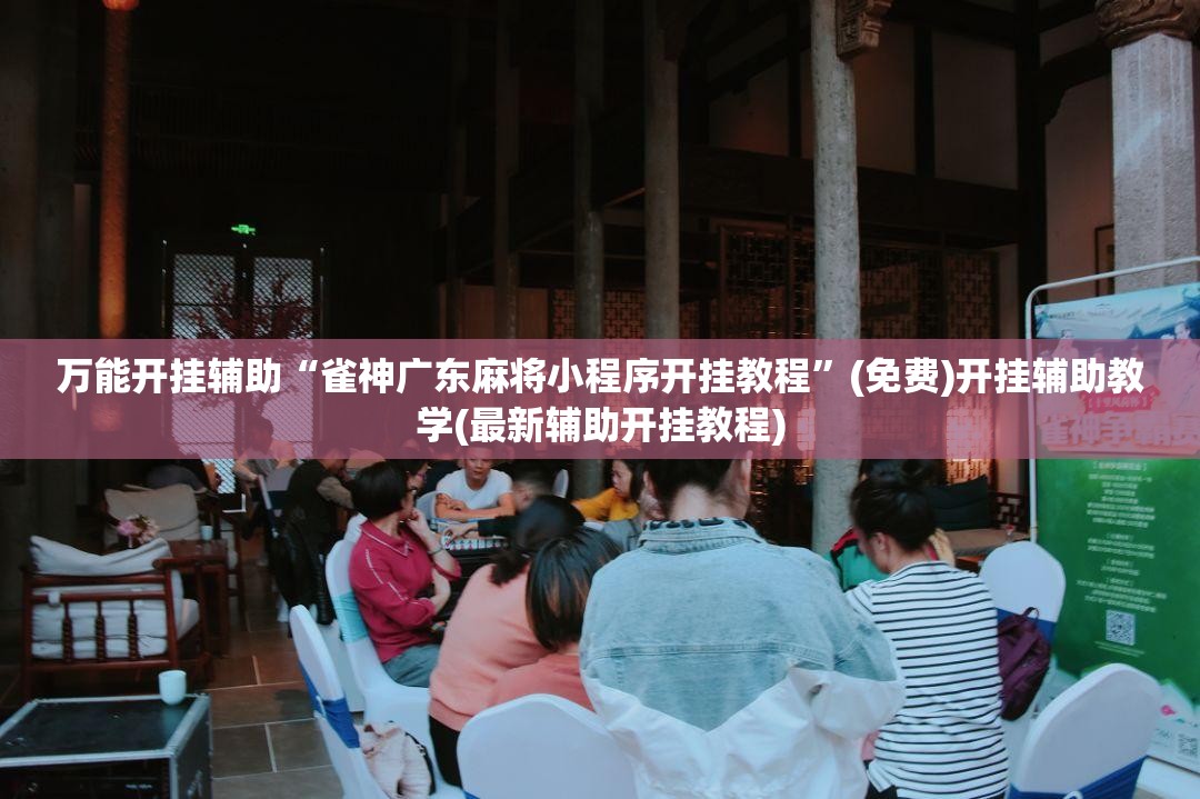 万能开挂辅助“雀神广东麻将小程序开挂教程”(免费)开挂辅助教学(最新辅助开挂教程)