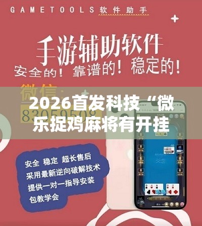 2026首发科技“微乐捉鸡麻将有开挂神器是真的吗？”2026开挂教程步骤
