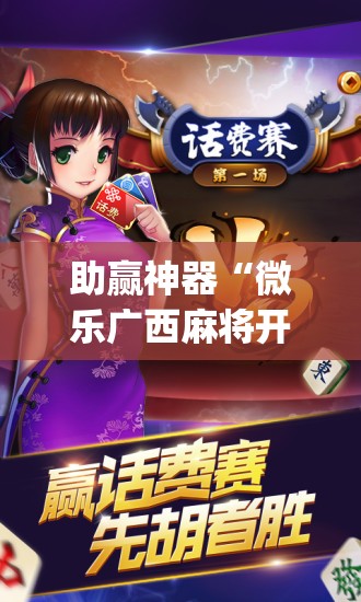 助赢神器“微乐广西麻将开挂版本软件免费(透视)”开挂辅助脚本+详细开挂安装教程