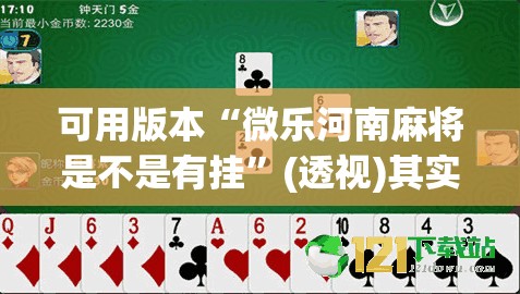 可用版本“微乐河南麻将是不是有挂”(透视)其实确实有挂