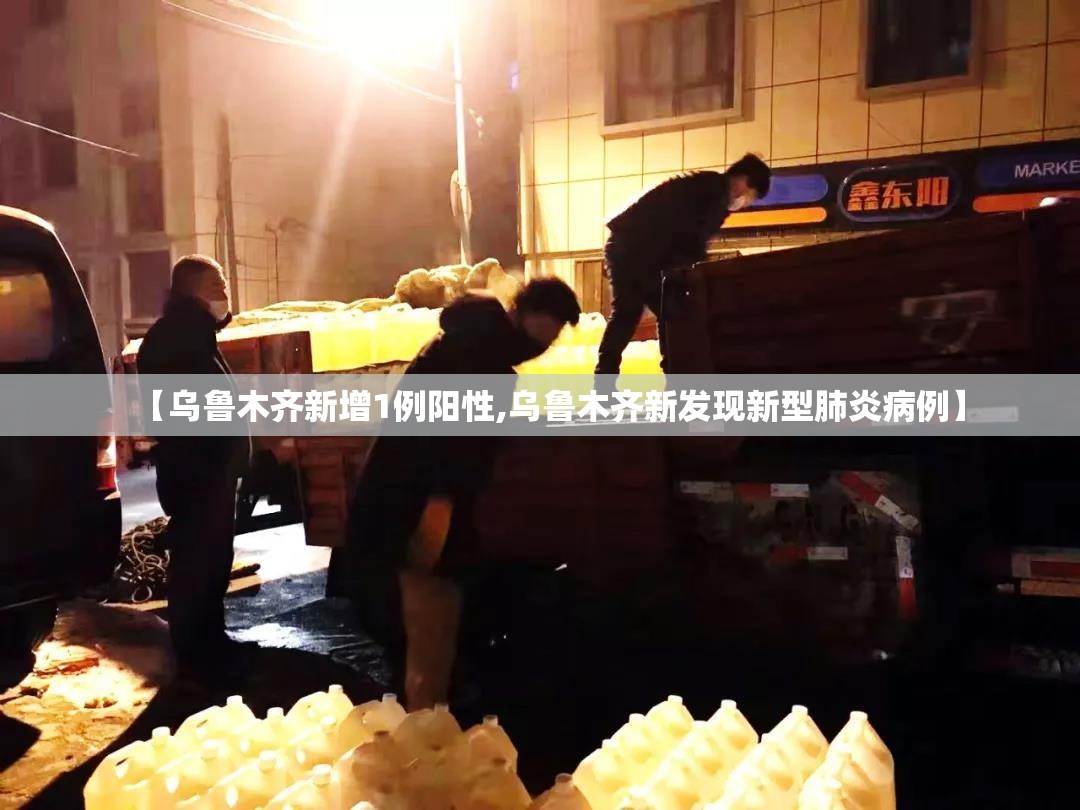 【乌鲁木齐新增1例阳性,乌鲁木齐新发现新型肺炎病例】