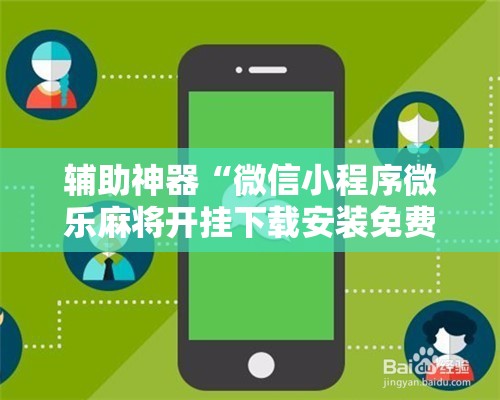 辅助神器“微信小程序微乐麻将开挂下载安装免费”详细开挂教程