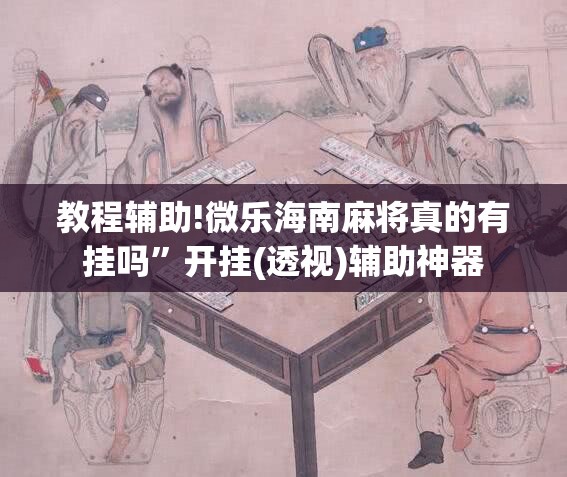 教程辅助!微乐海南麻将真的有挂吗”开挂(透视)辅助神器