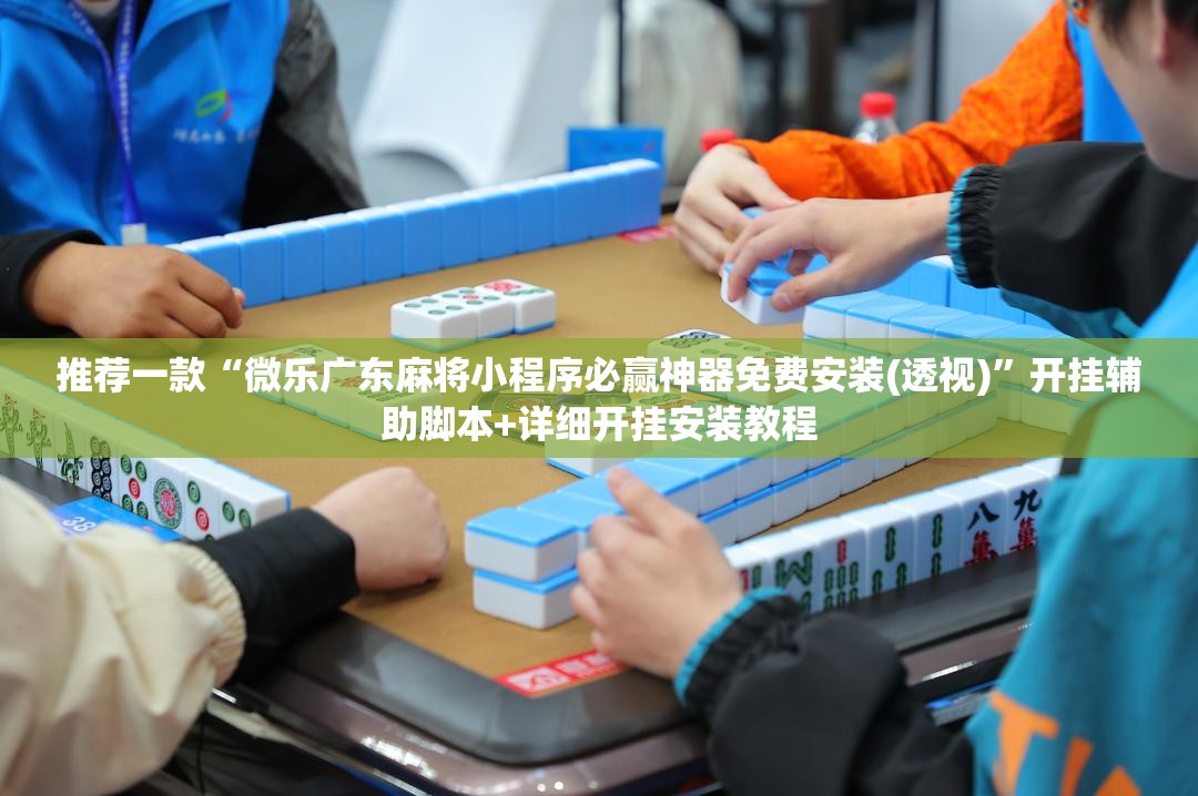 推荐一款“微乐广东麻将小程序必赢神器免费安装(透视)”开挂辅助脚本+详细开挂安装教程