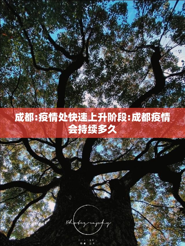 成都:疫情处快速上升阶段:成都疫情会持续多久