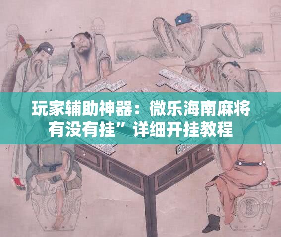 玩家辅助神器：微乐海南麻将有没有挂	”详细开挂教程