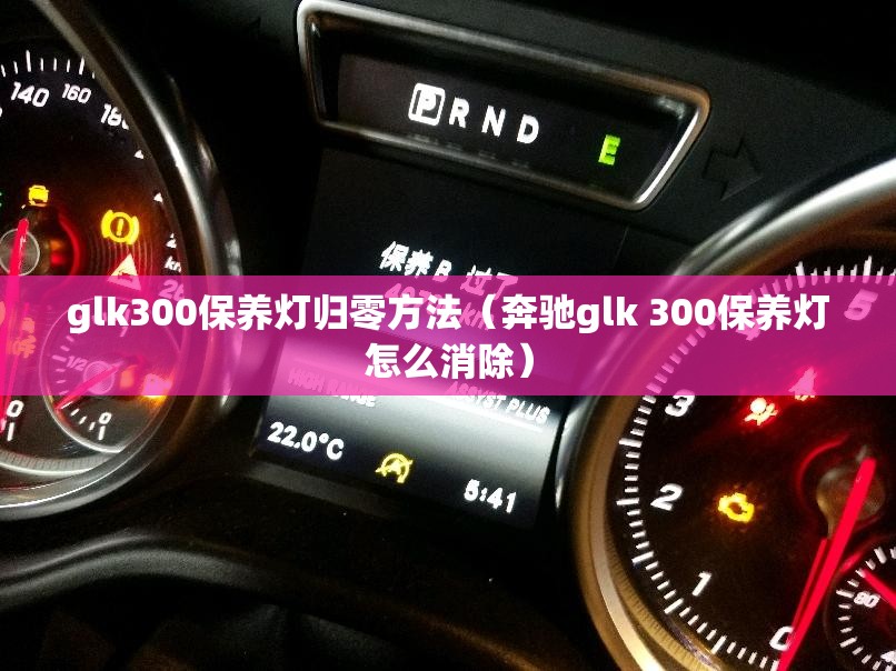 glk300保养灯归零方法(奔驰glk 300保养灯怎么消除) glk300保养灯归零方法(奔驰glk 300保养灯怎么消除)