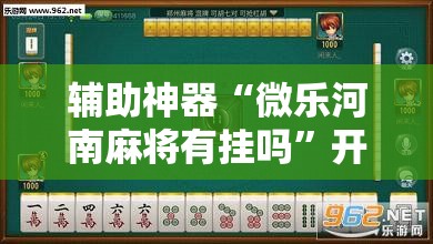 辅助神器“微乐河南麻将有挂吗”开挂辅助脚本+详细开挂安装教程