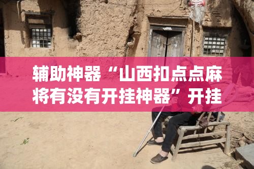 辅助神器“山西扣点点麻将有没有开挂神器	”开挂(透视)辅助教程