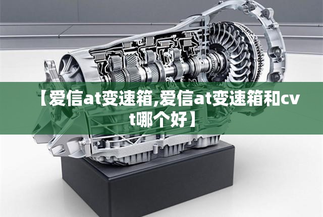【爱信at变速箱,爱信at变速箱和cvt哪个好】