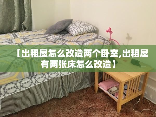 【出租屋怎么改造两个卧室,出租屋有两张床怎么改造】