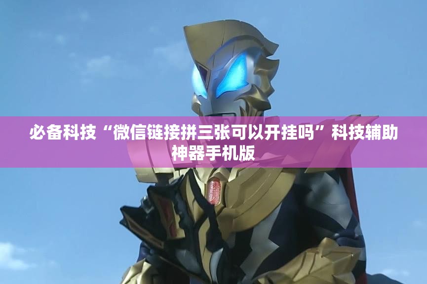 必备科技“微信链接拼三张可以开挂吗”科技辅助神器手机版