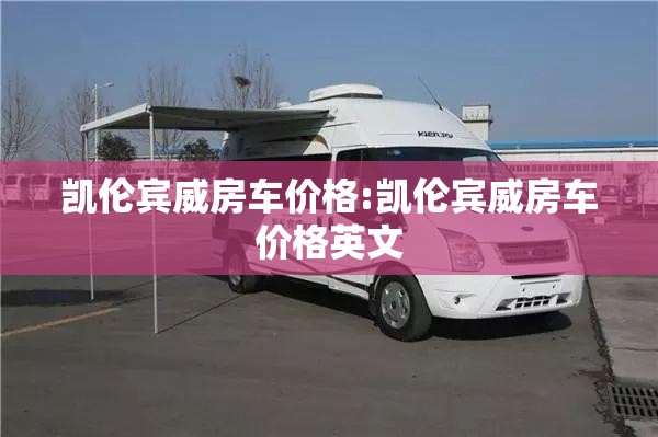 凯伦宾威房车价格:凯伦宾威房车价格英文