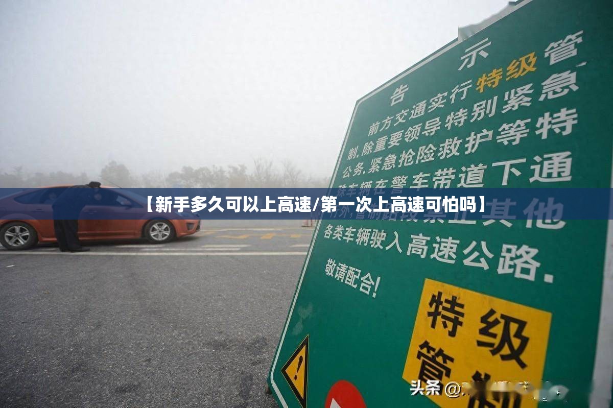 【新手多久可以上高速/第一次上高速可怕吗】 【新手多久可以上高速/第一次上高速可怕吗】