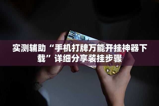 实测辅助“手机打牌万能开挂神器下载	”详细分享装挂步骤