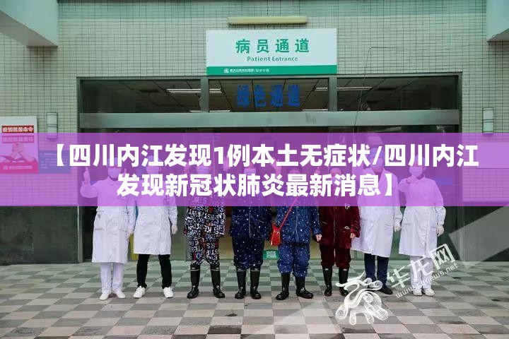 【四川内江发现1例本土无症状/四川内江发现新冠状肺炎最新消息】
