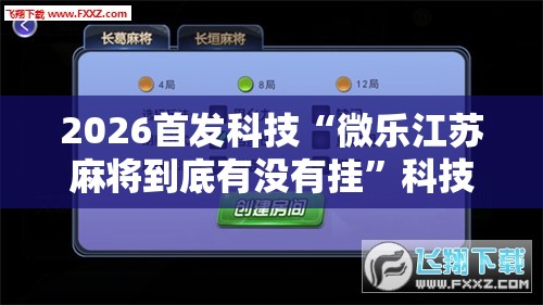2026首发科技“微乐江苏麻将到底有没有挂”科技辅助神器手机版