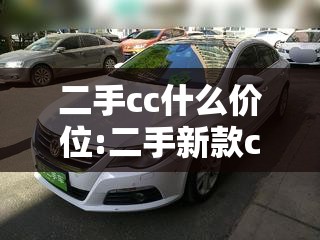 二手cc什么价位:二手新款cc