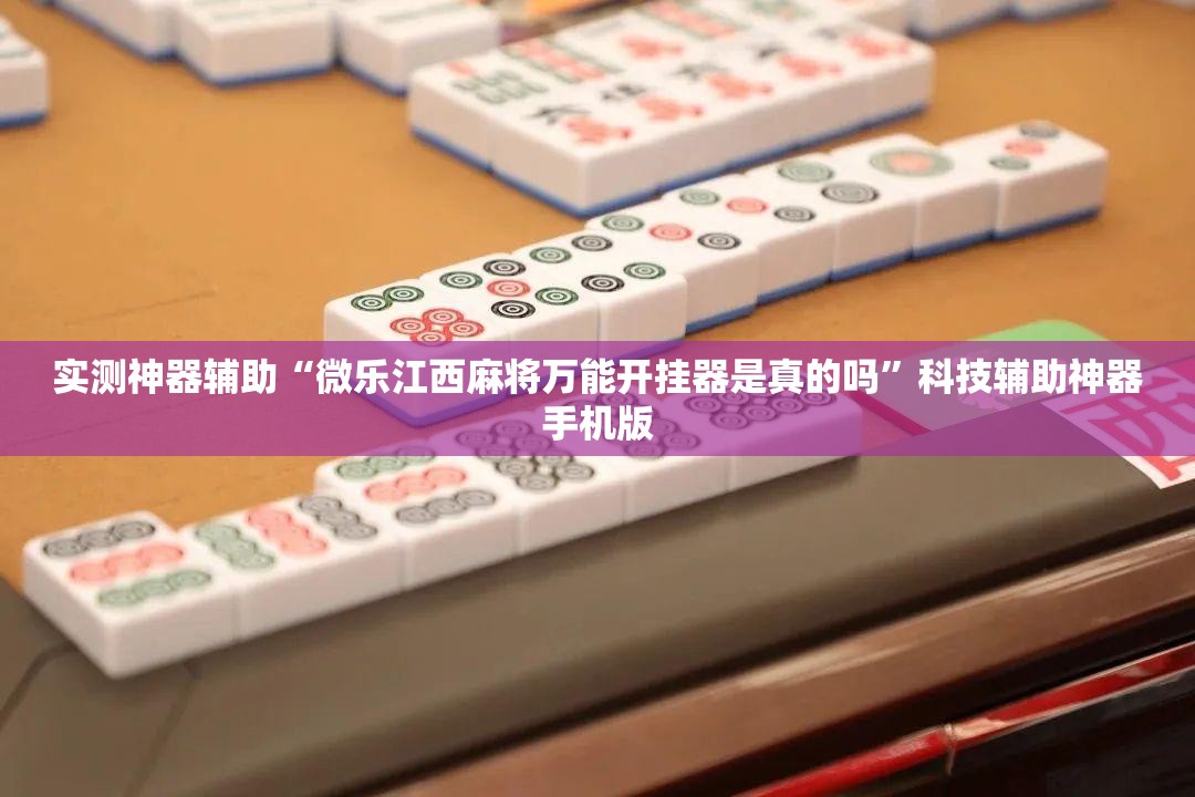 实测神器辅助“微乐江西麻将万能开挂器是真的吗”科技辅助神器手机版