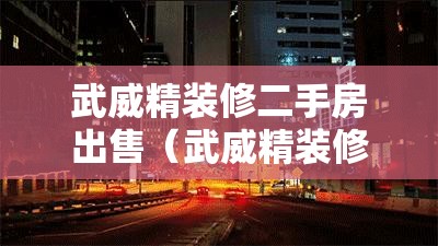 武威精装修二手房出售(武威精装修的楼盘) 武威精装修二手房出售(武威精装修的楼盘)