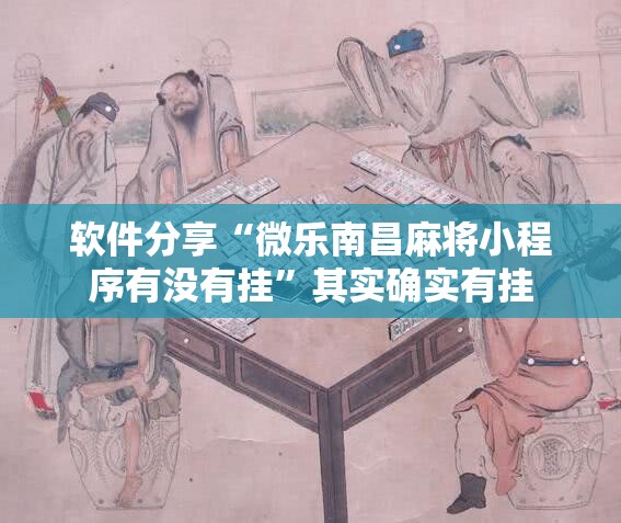 软件分享“微乐南昌麻将小程序有没有挂”其实确实有挂