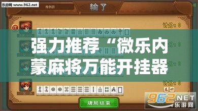 强力推荐“微乐内蒙麻将万能开挂器通用版	”详细分享装挂步骤