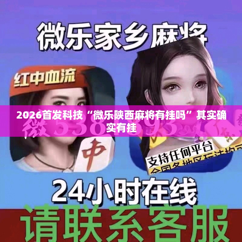 2026首发科技“微乐陕西麻将有挂吗”其实确实有挂