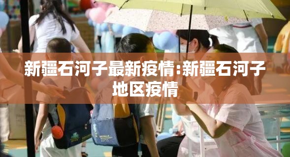 新疆石河子最新疫情:新疆石河子地区疫情