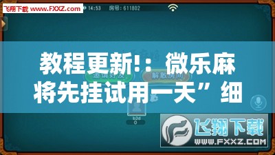 教程更新!：微乐麻将先挂试用一天”细辅助教程分享