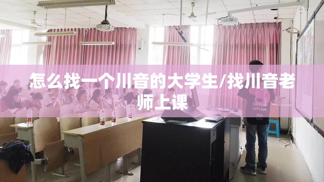 怎么找一个川音的大学生/找川音老师上课 怎么找一个川音的大学生/找川音老师上课