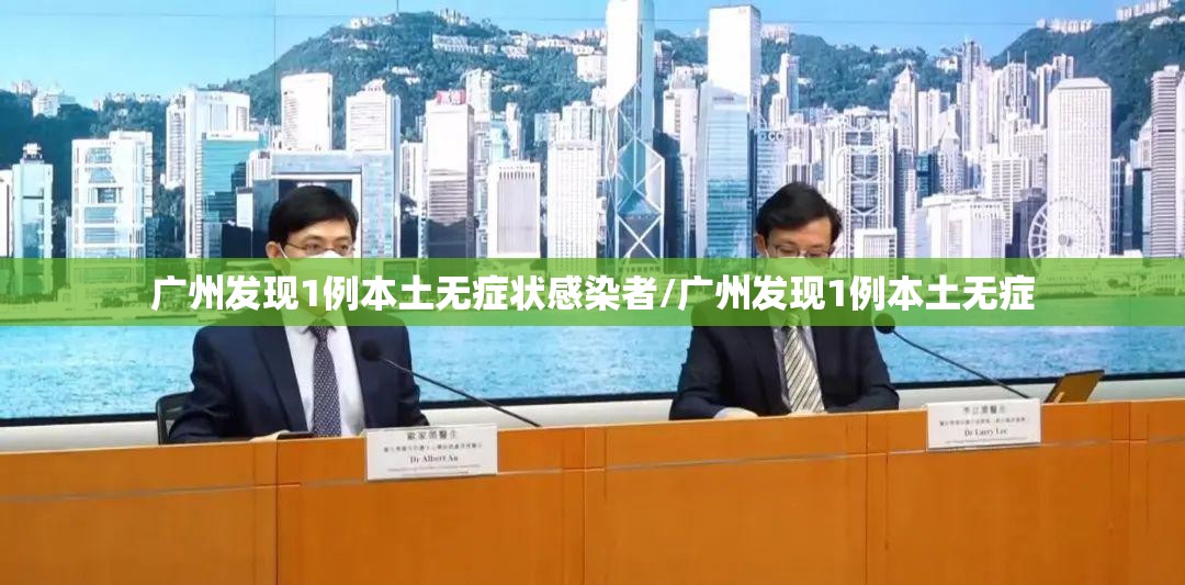广州发现1例本土无症状感染者/广州发现1例本土无症 广州发现1例本土无症状感染者/广州发现1例本土无症