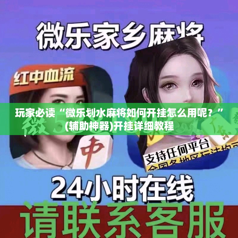 玩家必读“微乐划水麻将如何开挂怎么用呢？	”(辅助神器)开挂详细教程