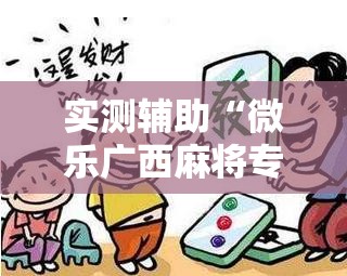 实测辅助“微乐广西麻将专用神器”开挂辅助脚本+详细开挂安装教程