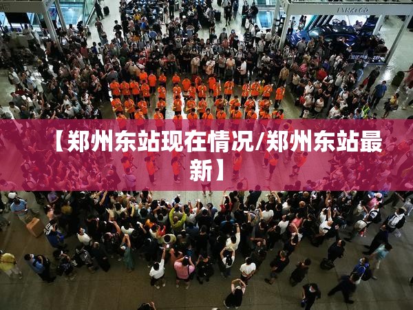 【郑州东站现在情况/郑州东站最新】
