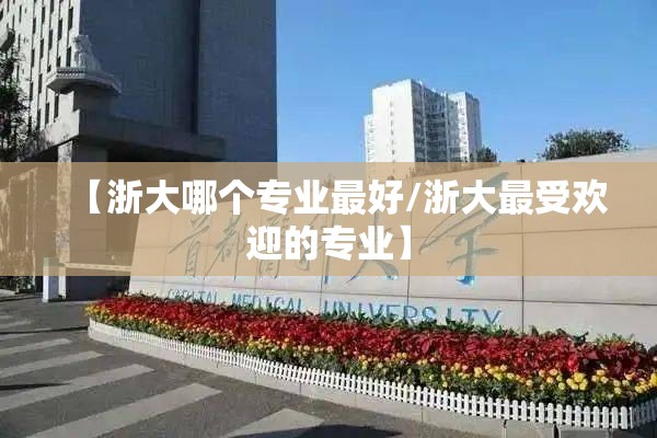 【浙大哪个专业最好/浙大最受欢迎的专业】