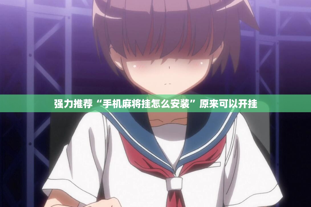 强力推荐“手机麻将挂怎么安装”原来可以开挂
