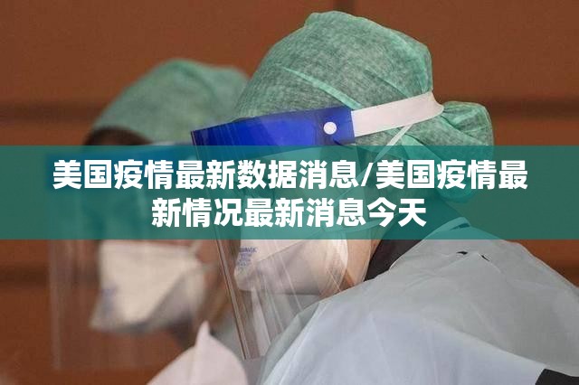 美国疫情最新数据消息/美国疫情最新情况最新消息今天 美国疫情最新数据消息/美国疫情最新情况最新消息今天