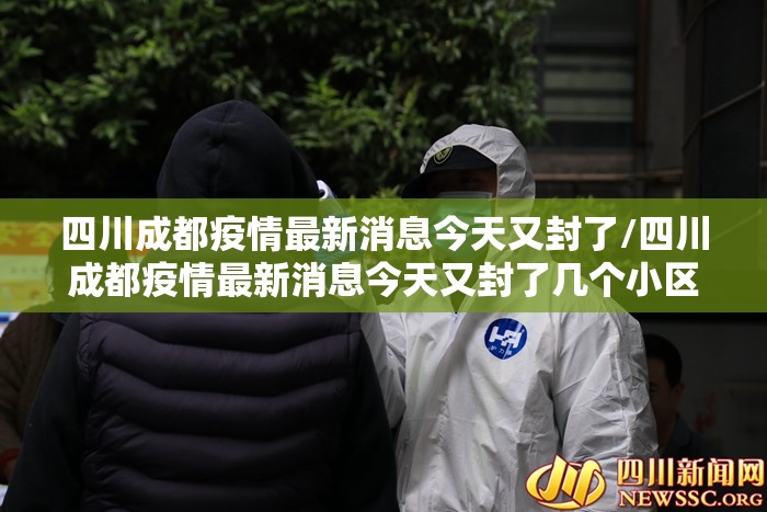 四川成都疫情最新消息今天又封了/四川成都疫情最新消息今天又封了几个小区